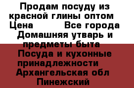 Продам посуду из красной глины оптом › Цена ­ 100 - Все города Домашняя утварь и предметы быта » Посуда и кухонные принадлежности   . Архангельская обл.,Пинежский 